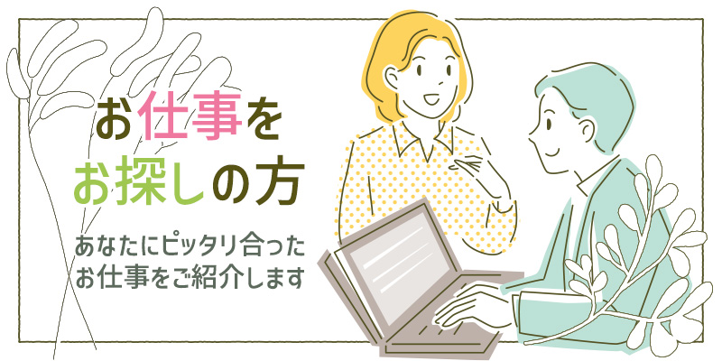 お仕事をお探しの方　あなたにピッタリ合ったお仕事をご紹介します